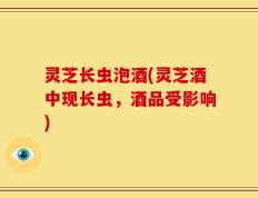 灵芝长虫泡酒(灵芝酒中现长虫，酒品受影响)