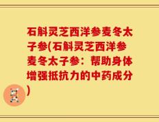 石斛灵芝西洋参麦冬太子参(石斛灵芝西洋参麦冬太子参：帮助身体增强抵抗力的中药成分)