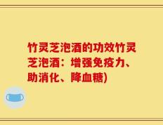竹灵芝泡酒的功效竹灵芝泡酒：增强免疫力、助消化、降血糖)