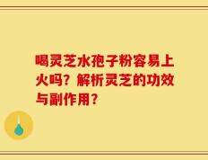 喝灵芝水孢子粉容易上火吗？解析灵芝的功效与副作用？
