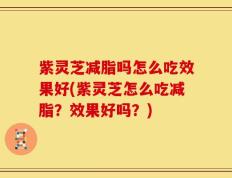 紫灵芝减脂吗怎么吃效果好(紫灵芝怎么吃减脂？效果好吗？)
