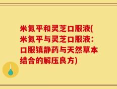 米氮平和灵芝口服液(米氮平与灵芝口服液：口服镇静药与天然草本结合的解压良方)