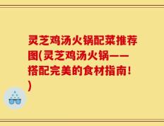 灵芝鸡汤火锅配菜推荐图(灵芝鸡汤火锅——搭配完美的食材指南！)