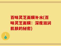 百味灵芝面膜补水(百味灵芝面膜：深度滋润肌肤的秘密)