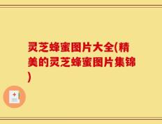 灵芝蜂蜜图片大全(精美的灵芝蜂蜜图片集锦)