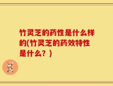 竹灵芝的药性是什么样的(竹灵芝的药效特性是什么？)