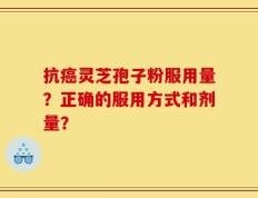 抗癌灵芝孢子粉服用量？正确的服用方式和剂量？