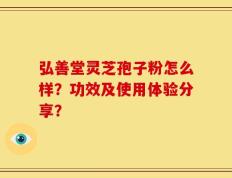 弘善堂灵芝孢子粉怎么样？功效及使用体验分享？