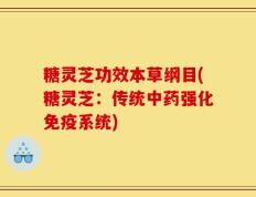 糖灵芝功效本草纲目(糖灵芝：传统中药强化免疫系统)