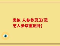 类似 人参养灵芝(灵芝人参双重滋补)