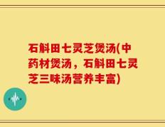 石斛田七灵芝煲汤(中药材煲汤，石斛田七灵芝三味汤营养丰富)