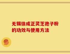 无锡徐成正灵芝孢子粉的功效与使用方法