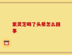 紫灵芝喝了头晕怎么回事