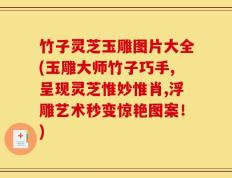 竹子灵芝玉雕图片大全(玉雕大师竹子巧手,呈现灵芝惟妙惟肖,浮雕艺术秒变惊艳图案！)