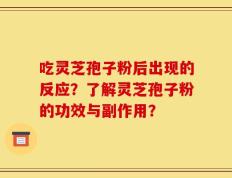 吃灵芝孢子粉后出现的反应？了解灵芝孢子粉的功效与副作用？