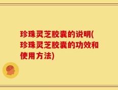 珍珠灵芝胶囊的说明(珍珠灵芝胶囊的功效和使用方法)