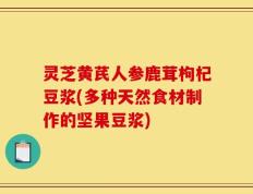 灵芝黄芪人参鹿茸枸杞豆浆(多种天然食材制作的坚果豆浆)