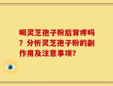 喝灵芝孢子粉后背疼吗？分析灵芝孢子粉的副作用及注意事项？