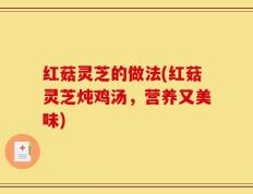 红菇灵芝的做法(红菇灵芝炖鸡汤，营养又美味)
