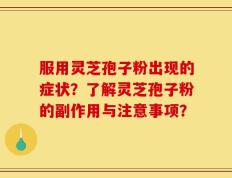 服用灵芝孢子粉出现的症状？了解灵芝孢子粉的副作用与注意事项？