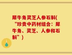 犀牛角灵芝人参石斛(“珍贵中药材组合：犀牛角、灵芝、人参和石斛”)