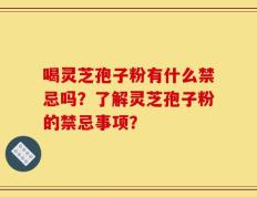 喝灵芝孢子粉有什么禁忌吗？了解灵芝孢子粉的禁忌事项？