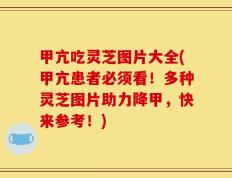甲亢吃灵芝图片大全(甲亢患者必须看！多种灵芝图片助力降甲，快来参考！)
