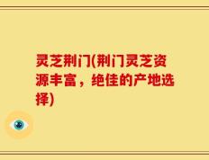灵芝荆门(荆门灵芝资源丰富，绝佳的产地选择)