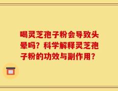 喝灵芝孢子粉会导致头晕吗？科学解释灵芝孢子粉的功效与副作用？