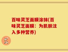 百味灵芝面膜涂抹(百味灵芝面膜：为肌肤注入多种营养)