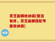 灵芝面膜收纳袋(整洁有序，灵芝面膜搭配专属收纳袋)