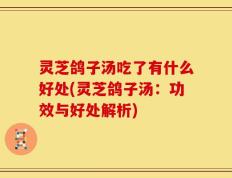 灵芝鸽子汤吃了有什么好处(灵芝鸽子汤：功效与好处解析)