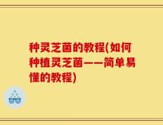 种灵芝菌的教程(如何种植灵芝菌——简单易懂的教程)