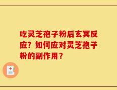 吃灵芝孢子粉后玄冥反应？如何应对灵芝孢子粉的副作用？