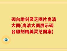 砚台雕刻灵芝图片高清大图(高清大图展示砚台雕刻精美灵芝图案)