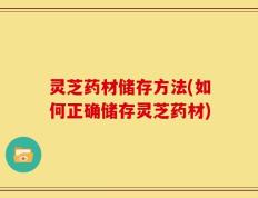灵芝药材储存方法(如何正确储存灵芝药材)
