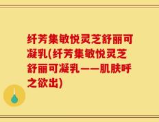 纤芳集敏悦灵芝舒丽可凝乳(纤芳集敏悦灵芝舒丽可凝乳——肌肤呼之欲出)
