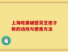 上海旺康破壁灵芝孢子粉的功效与使用方法