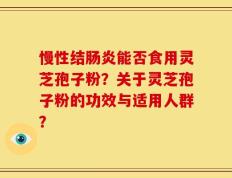 慢性结肠炎能否食用灵芝孢子粉？关于灵芝孢子粉的功效与适用人群？