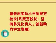 福清市实验小学陈灵芝校长(陈灵芝校长：坚持多元化育人，创新助力学生发展)