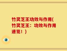 竹灵芝王功效与作用(竹灵芝王：功效与作用速览！)
