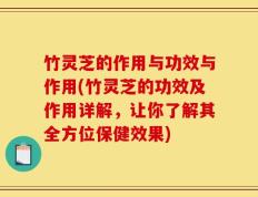 竹灵芝的作用与功效与作用(竹灵芝的功效及作用详解，让你了解其全方位保健效果)