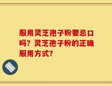服用灵芝孢子粉要忌口吗？灵芝孢子粉的正确服用方式？
