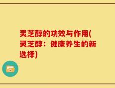 灵芝醇的功效与作用(灵芝醇：健康养生的新选择)