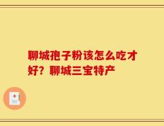 聊城孢子粉该怎么吃才好？聊城三宝特产