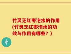 竹灵芝红枣泡水的作用(竹灵芝红枣泡水的功效与作用有哪些？)