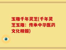 玉雕千年灵芝(千年灵芝玉雕：传承中华医药文化精髓)
