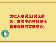 类似人参灵芝(灵芝菌芝：古老中药材和现代营养保健的完美结合)