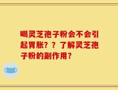 喝灵芝孢子粉会不会引起胃胀？？了解灵芝孢子粉的副作用？