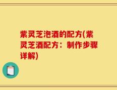 紫灵芝泡酒的配方(紫灵芝酒配方：制作步骤详解)